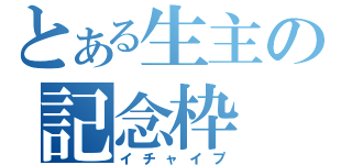 とある生主の記念枠（イチャイプ）