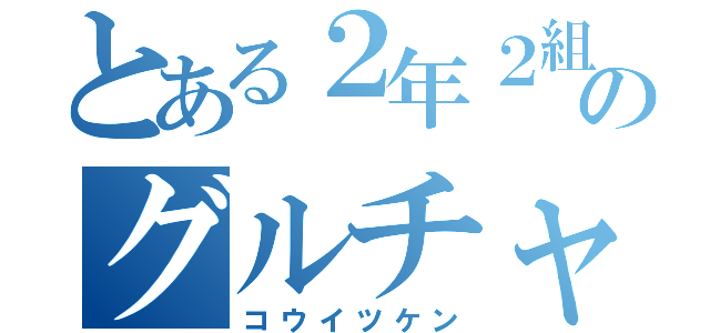 とある２年２組のグルチャ（コウイツケン）