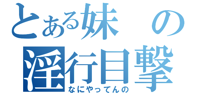 とある妹の淫行目撃（なにやってんの）