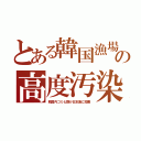 とある韓国漁場の高度汚染（韓国内ゴミ七割が日本海に投棄）