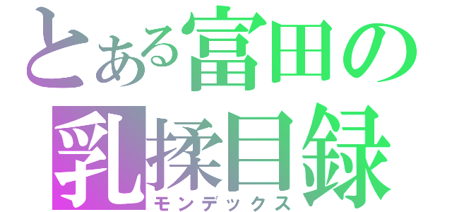 とある富田の乳揉目録（モンデックス）