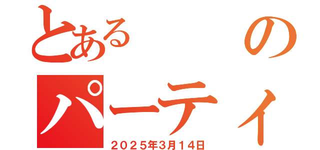 とあるのパーティー（２０２５年３月１４日）