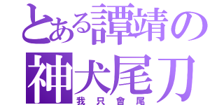 とある譚靖の神犬尾刀（我只會尾）