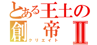 とある王土の創　帝Ⅱ（クリエイト）