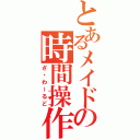 とあるメイドの時間操作（ざ・わーるど）