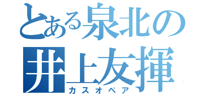 とある泉北の井上友揮（カスオペア）