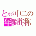 とある中二の年齢詐称（キヨ）