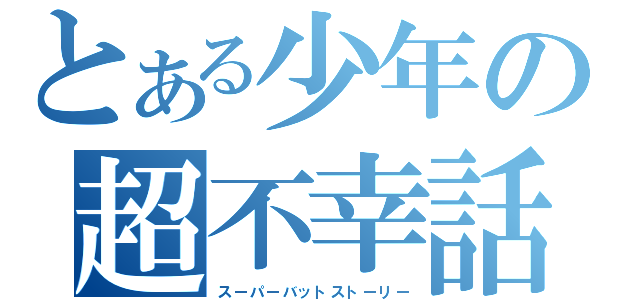 とある少年の超不幸話（スーパーバットストーリー）