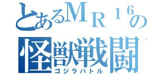 とあるＭＲ１６の怪獣戦闘（ゴジラバトル）