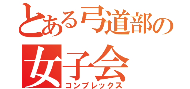 とある弓道部の女子会（コンプレックス）