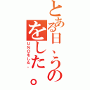 とある日、うのをした。（ＵＮＯをした。）