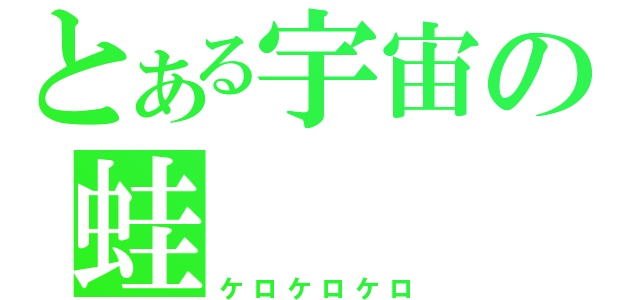 とある宇宙の蛙（ケロケロケロ）