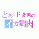 とあるド変態のイカ鶏肉（ヘ（ё）ヘ）