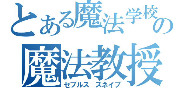 とある魔法学校の魔法教授（セブルス　スネイプ）