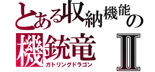 とある収納機能（１億９０００兆の弾丸）の機銃竜　リボルバー・ドラゴン」＋「ブローバック・ドラゴンⅡ（ガトリングドラゴン）