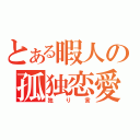 とある暇人の孤独恋愛（独り言）