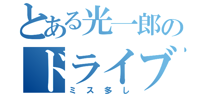 とある光一郎のドライブ（ミス多し）