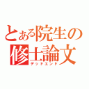 とある院生の修士論文（デッドエンド）