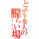 とある千葉人の語らい場（スピーキング）