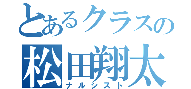 とあるクラスの松田翔太（ナルシスト）