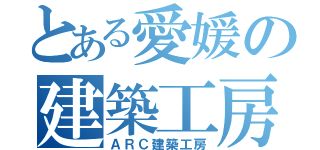 とある愛媛の建築工房（ＡＲＣ建築工房）