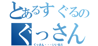 とあるすぐるのぐっさん（ぐっさん・・・いい名だ）