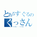 とあるすぐるのぐっさん（ぐっさん・・・いい名だ）