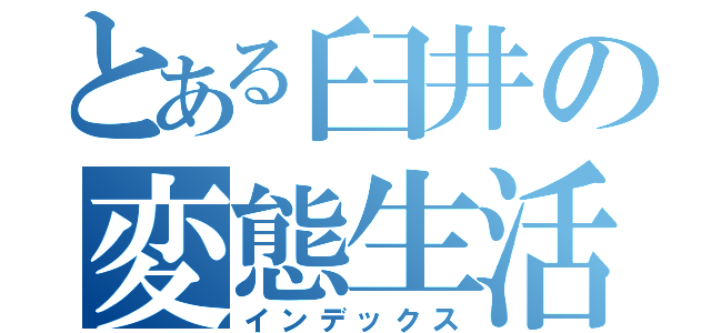 とある臼井の変態生活（インデックス）