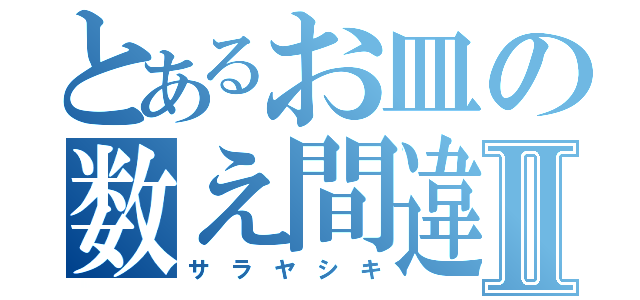 とあるお皿の数え間違いⅡ（サ ラ ヤ シ キ）