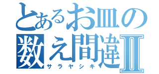 とあるお皿の数え間違いⅡ（サ ラ ヤ シ キ）