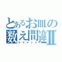 とあるお皿の数え間違いⅡ（サ ラ ヤ シ キ）