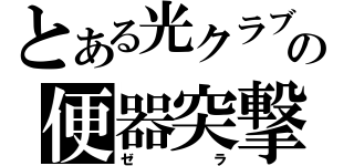 とある光クラブの便器突撃（ゼラ）