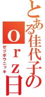 とある佳代子のｏｒｚ日記（ゼツボウニッキ）