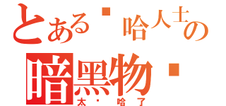 とある嘻哈人士の暗黑物质（太嘻哈了）