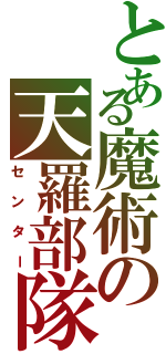 とある魔術の天羅部隊（センター）