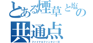 とある煙草と塩の共通点（ファイナルファンタジーⅦ）