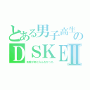 とある男子高生のＤＳＫＥⅡ（名前が枠に入らなかった）