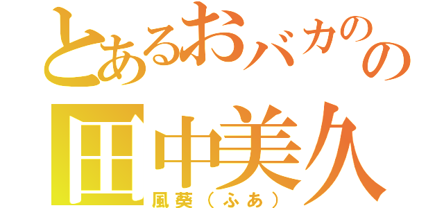 とあるおバカのの田中美久（風葵（ふあ））