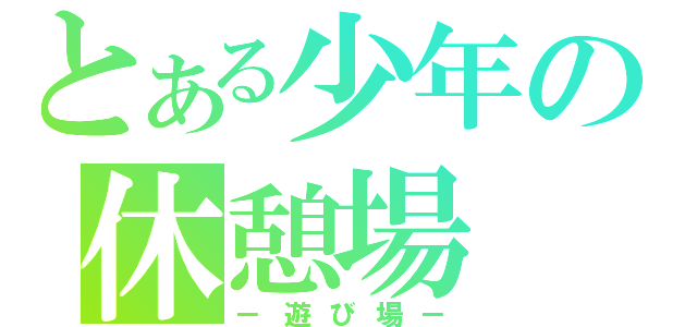 とある少年の休憩場（－遊び場－）