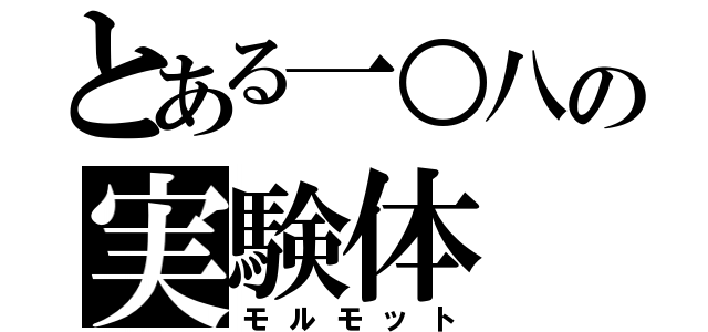 とある一○八の実験体（モルモット）