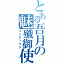 とある吾月の魅殲御使（インデックス）