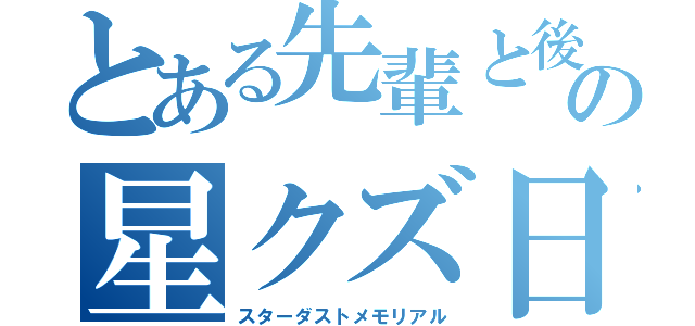 とある先輩と後輩の星クズ日記（スターダストメモリアル）