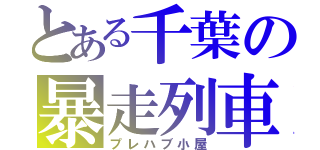 とある千葉の暴走列車（プレハブ小屋）