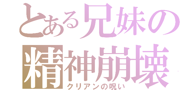 とある兄妹の精神崩壊（クリアンの呪い）