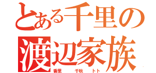 とある千里の渡辺家族（香里   千秋  トト）