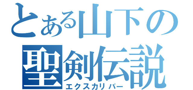 とある山下の聖剣伝説（エクスカリバー）