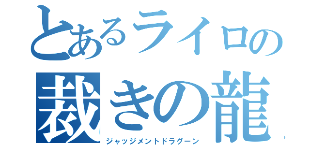 とあるライロの裁きの龍（ジャッジメントドラグーン）