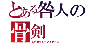 とある咎人の骨剣（エグゼキューショナーズ）