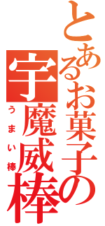 とあるお菓子の宇魔威棒（うまい棒）