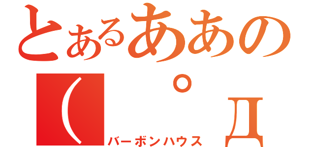 とあるああの（ ゜д゜ ）（バーボンハウス）